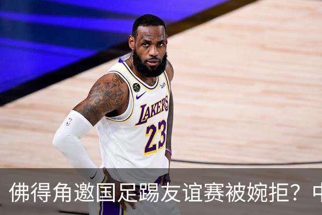 佛得角邀国足踢友谊赛被婉拒？中国足协回应：消息不实